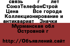 1.1) связь : 1973 г - 30 лет СоюзТелефонСтрой › Цена ­ 49 - Все города Коллекционирование и антиквариат » Значки   . Мурманская обл.,Островной г.